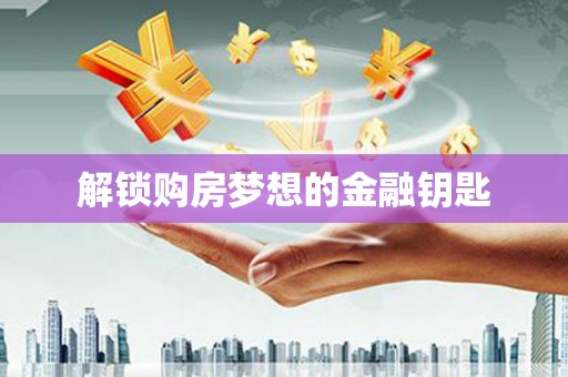 云林解锁购房梦想的金融钥匙