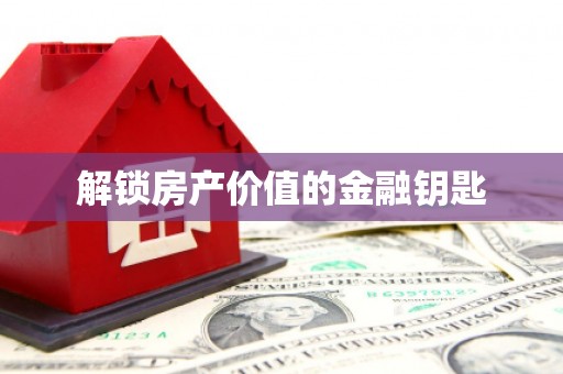云林解锁房产价值的金融钥匙