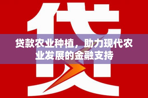 云林贷款农业种植，助力现代农业发展的金融支持